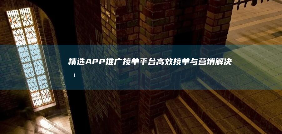 精选APP推广接单平台：高效接单与营销解决方案